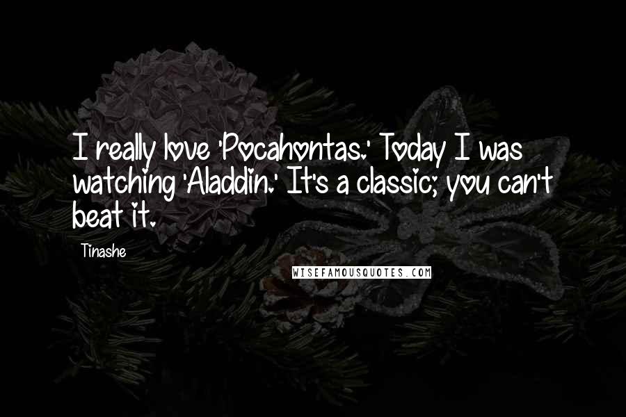 Tinashe quotes: I really love 'Pocahontas.' Today I was watching 'Aladdin.' It's a classic; you can't beat it.