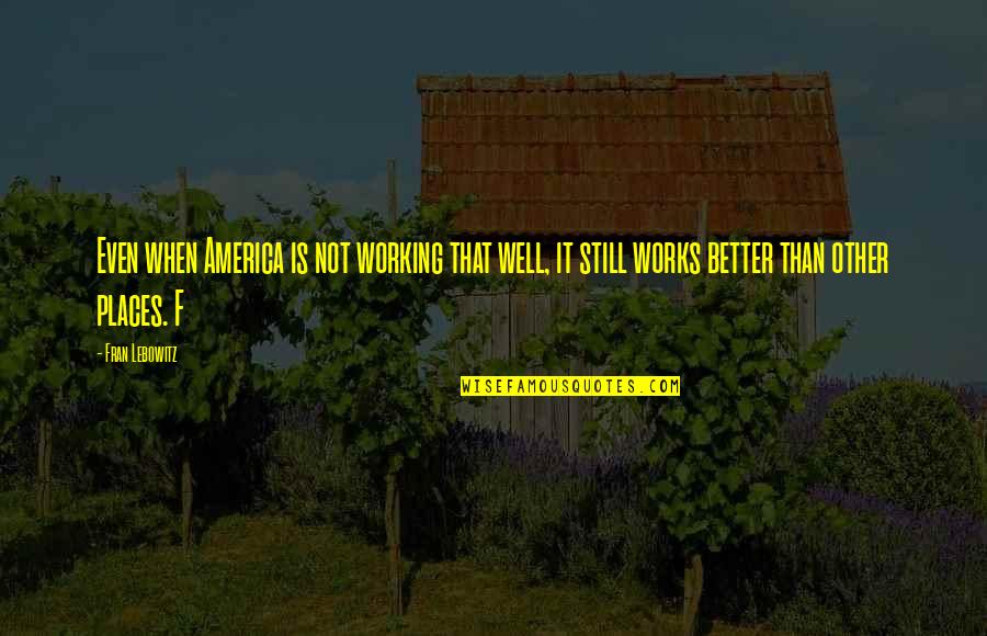 Tinatangkilik Ang Quotes By Fran Lebowitz: Even when America is not working that well, Tinatangkilik Ang Quotes By Fran Lebowitz: Even when America is not working that well,