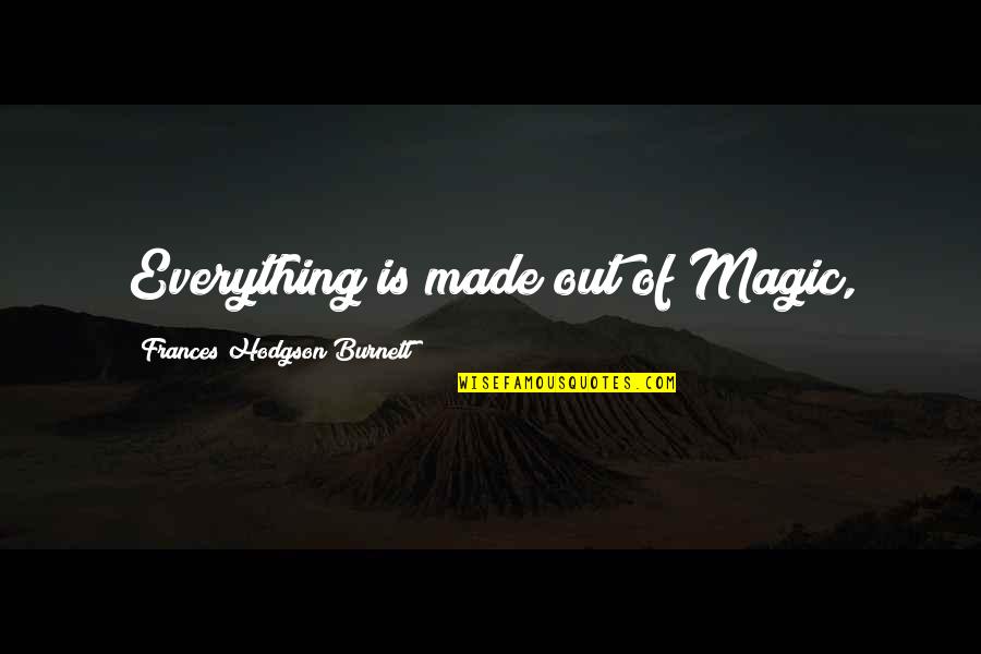 Tinatangkilik Kahulugan Quotes By Frances Hodgson Burnett: Everything is made out of Magic, Tinatangkilik Kahulugan Quotes By Frances Hodgson Burnett: Everything is made out of Magic,