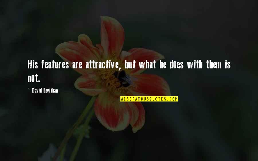 Tinatawag Ding Quotes By David Levithan: His features are attractive, but what he does Tinatawag Ding Quotes By David Levithan: His features are attractive, but what he does