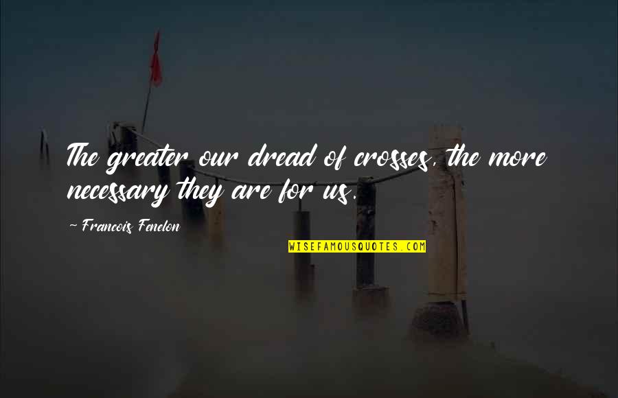Tinaville Quotes By Francois Fenelon: The greater our dread of crosses, the more Tinaville Quotes By Francois Fenelon: The greater our dread of crosses, the more