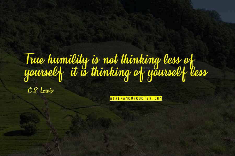 Tinbergen 4 Quotes By C.S. Lewis: True humility is not thinking less of yourself;