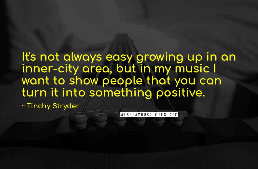 Tinchy Stryder quotes: It's not always easy growing up in an inner-city area, but in my music I want to show people that you can turn it into something positive.