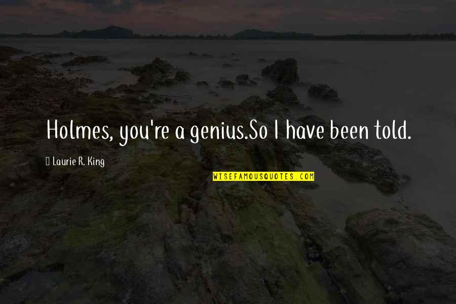 Tinctured Beaver Quotes By Laurie R. King: Holmes, you're a genius.So I have been told. Tinctured Beaver Quotes By Laurie R. King: Holmes, you're a genius.So I have been told.