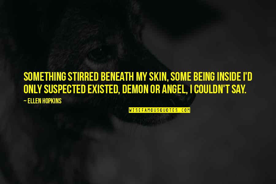 Tinctured Opium Quotes By Ellen Hopkins: Something stirred beneath my skin, some being inside Tinctured Opium Quotes By Ellen Hopkins: Something stirred beneath my skin, some being inside