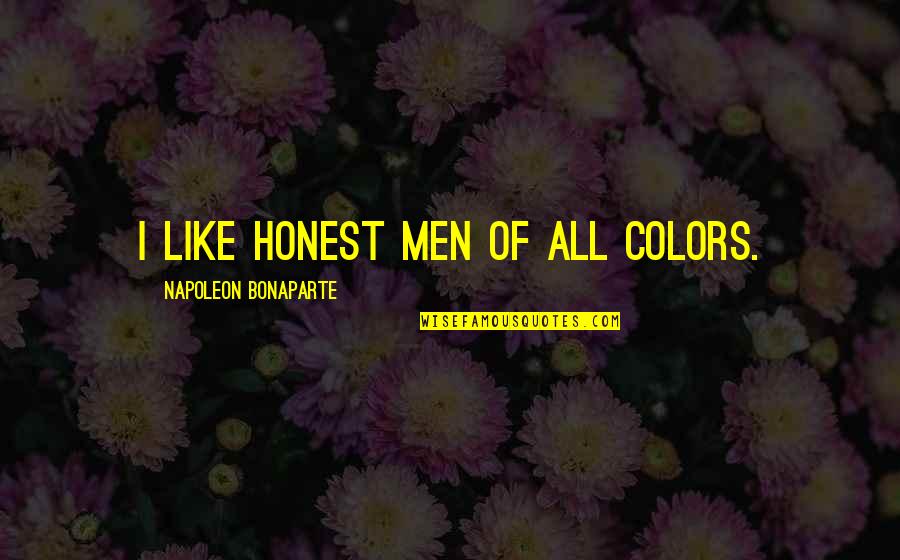 Tincuta Dardac Quotes By Napoleon Bonaparte: I like honest men of all colors. Tincuta Dardac Quotes By Napoleon Bonaparte: I like honest men of all colors.