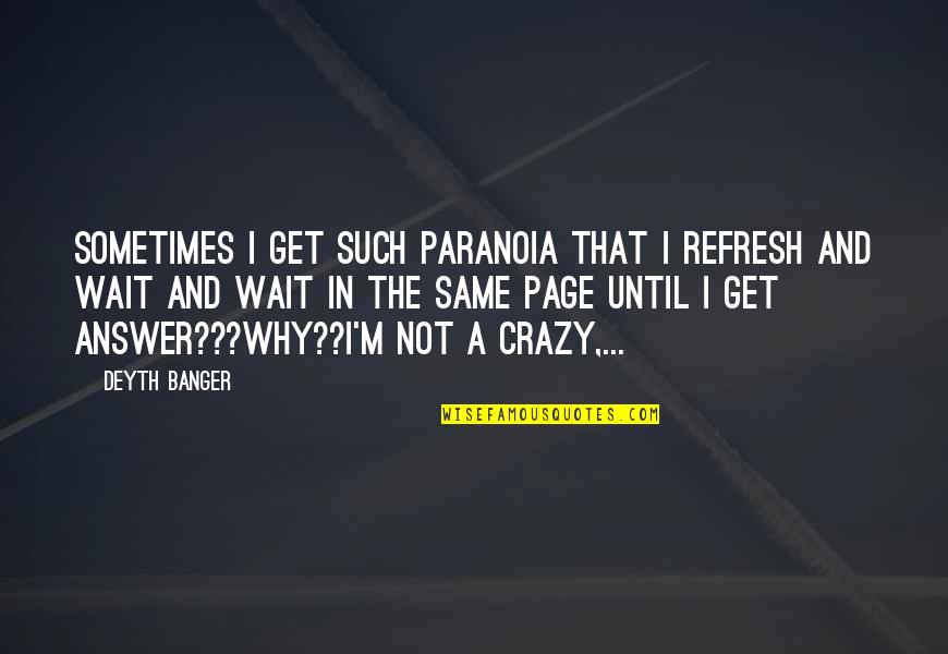 Tindemans Quotes By Deyth Banger: Sometimes I get such paranoia that I refresh Tindemans Quotes By Deyth Banger: Sometimes I get such paranoia that I refresh