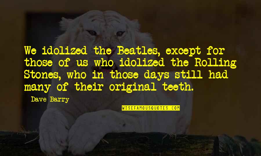 Tinder Quotes By Dave Barry: We idolized the Beatles, except for those of Tinder Quotes By Dave Barry: We idolized the Beatles, except for those of