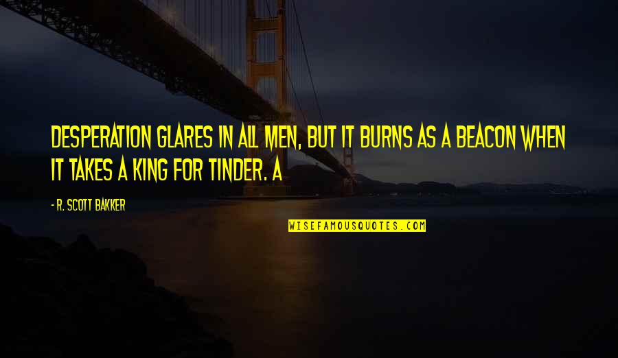 Tinder Quotes By R. Scott Bakker: Desperation glares in all Men, but it burns Tinder Quotes By R. Scott Bakker: Desperation glares in all Men, but it burns