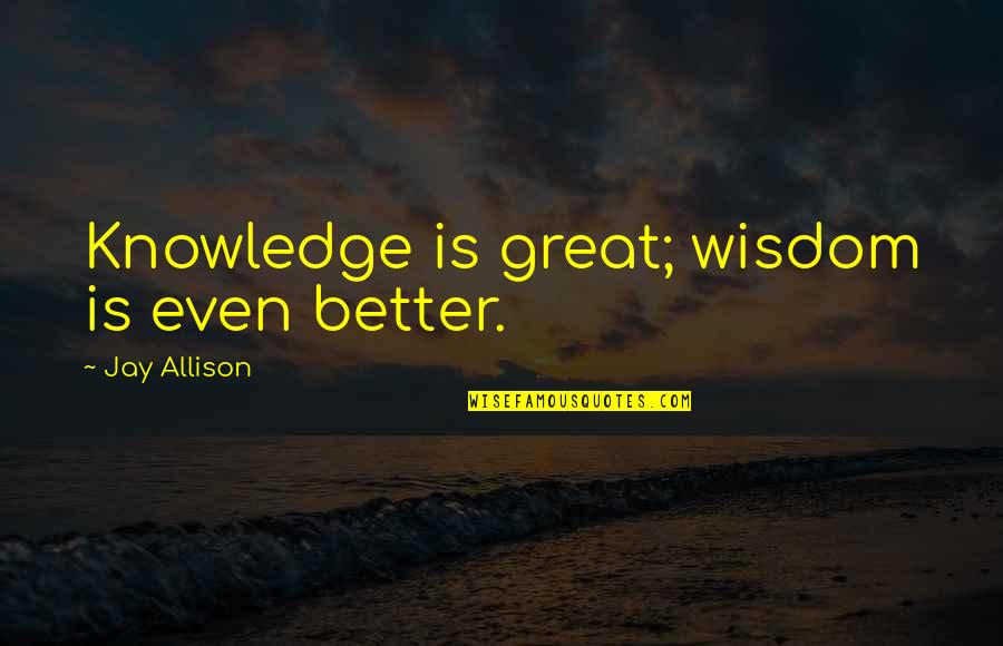 Tinder Titanic Quotes By Jay Allison: Knowledge is great; wisdom is even better. Tinder Titanic Quotes By Jay Allison: Knowledge is great; wisdom is even better.
