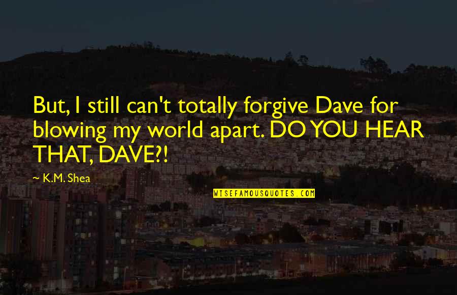 Tinder Titanic Quotes By K.M. Shea: But, I still can't totally forgive Dave for Tinder Titanic Quotes By K.M. Shea: But, I still can't totally forgive Dave for