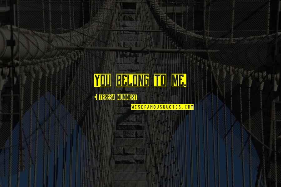 Tindumon Quotes By Teresa Mummert: You belong to me. Tindumon Quotes By Teresa Mummert: You belong to me.