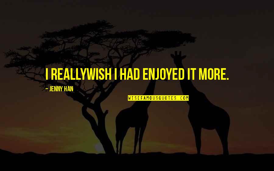 Tindy Quotes By Jenny Han: I reallywish I had enjoyed it more. Tindy Quotes By Jenny Han: I reallywish I had enjoyed it more.