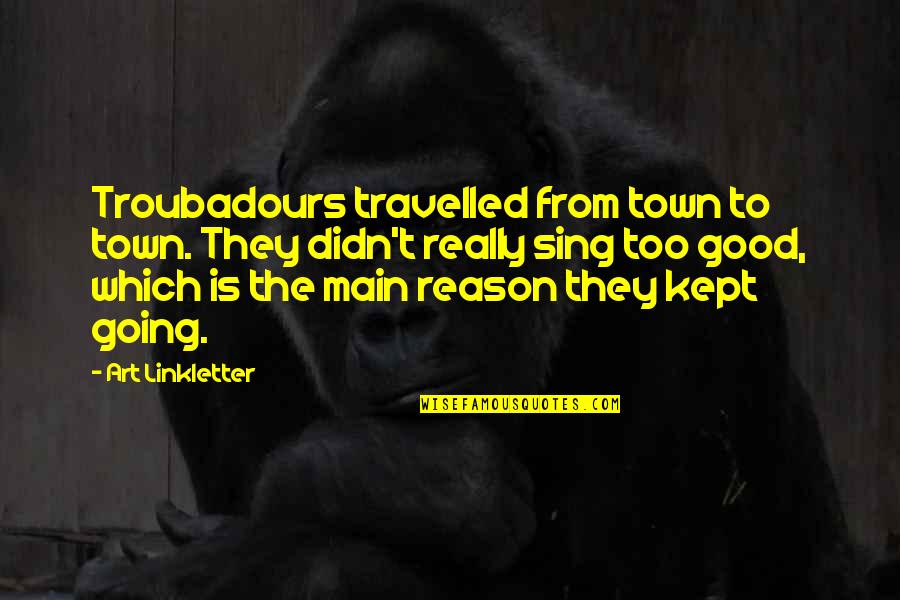 Tindyebwa Tindy Quotes By Art Linkletter: Troubadours travelled from town to town. They didn't Tindyebwa Tindy Quotes By Art Linkletter: Troubadours travelled from town to town. They didn't