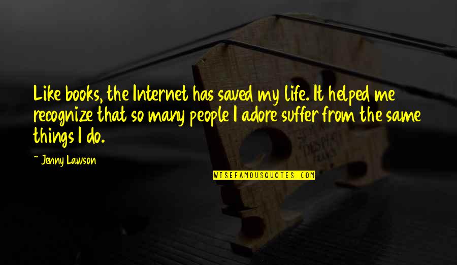 Tindyebwa Tindy Quotes By Jenny Lawson: Like books, the Internet has saved my life. Tindyebwa Tindy Quotes By Jenny Lawson: Like books, the Internet has saved my life.