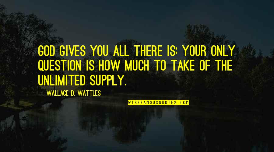 Tine Quotes By Wallace D. Wattles: God gives you all there is; your only