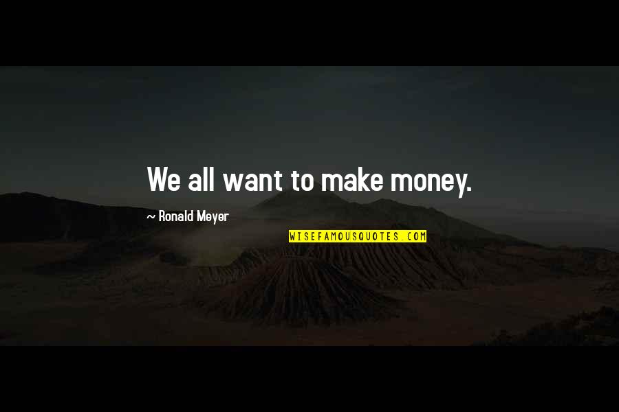 Tinena Quotes By Ronald Meyer: We all want to make money.