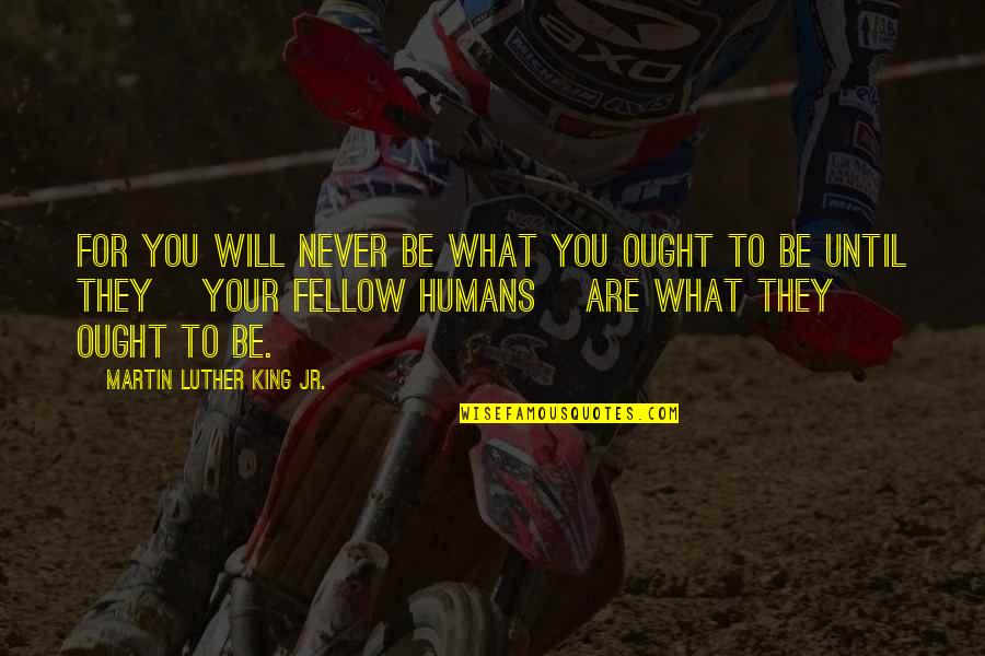 Tineri Neet Quotes By Martin Luther King Jr.: For you will never be what you ought Tineri Neet Quotes By Martin Luther King Jr.: For you will never be what you ought