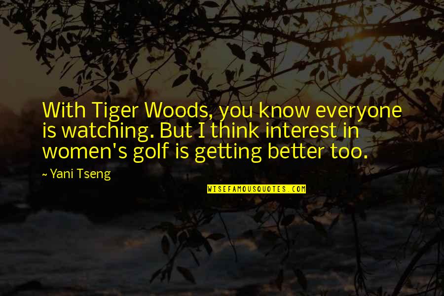 Tinerii Fermieri Quotes By Yani Tseng: With Tiger Woods, you know everyone is watching. Tinerii Fermieri Quotes By Yani Tseng: With Tiger Woods, you know everyone is watching.