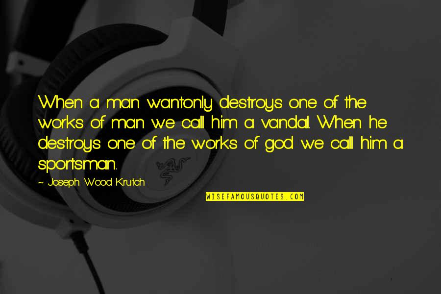Tinerou Quotes By Joseph Wood Krutch: When a man wantonly destroys one of the