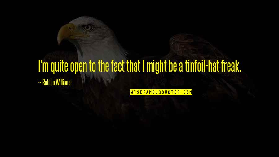 Tinfoil Hat Quotes By Robbie Williams: I'm quite open to the fact that I Tinfoil Hat Quotes By Robbie Williams: I'm quite open to the fact that I