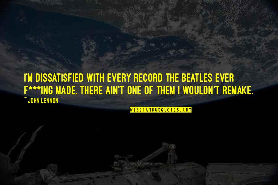 T'ing Quotes By John Lennon: I'm dissatisfied with every record the Beatles ever T'ing Quotes By John Lennon: I'm dissatisfied with every record the Beatles ever