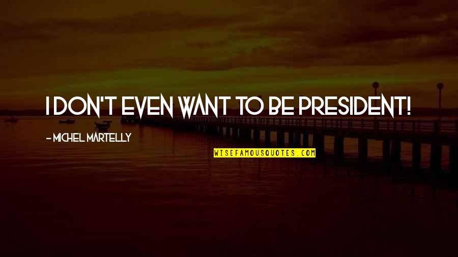 T'ing Quotes By Michel Martelly: I don't even want to be president! T'ing Quotes By Michel Martelly: I don't even want to be president!