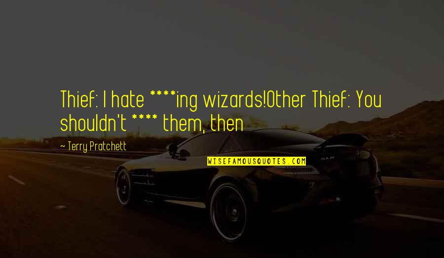 T'ing Quotes By Terry Pratchett: Thief: I hate ****ing wizards!Other Thief: You shouldn't T'ing Quotes By Terry Pratchett: Thief: I hate ****ing wizards!Other Thief: You shouldn't