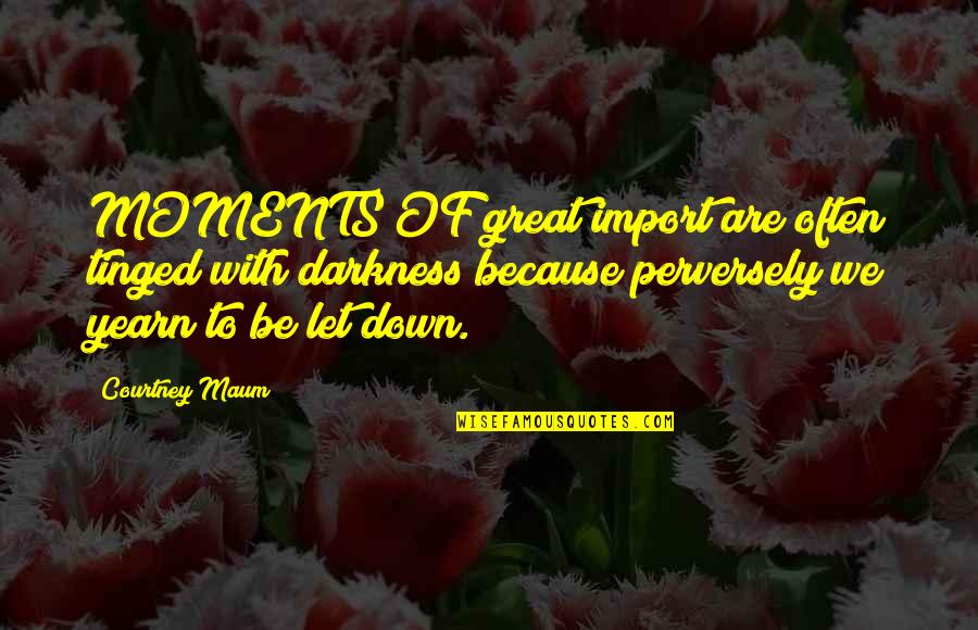 Tinged Quotes By Courtney Maum: MOMENTS OF great import are often tinged with