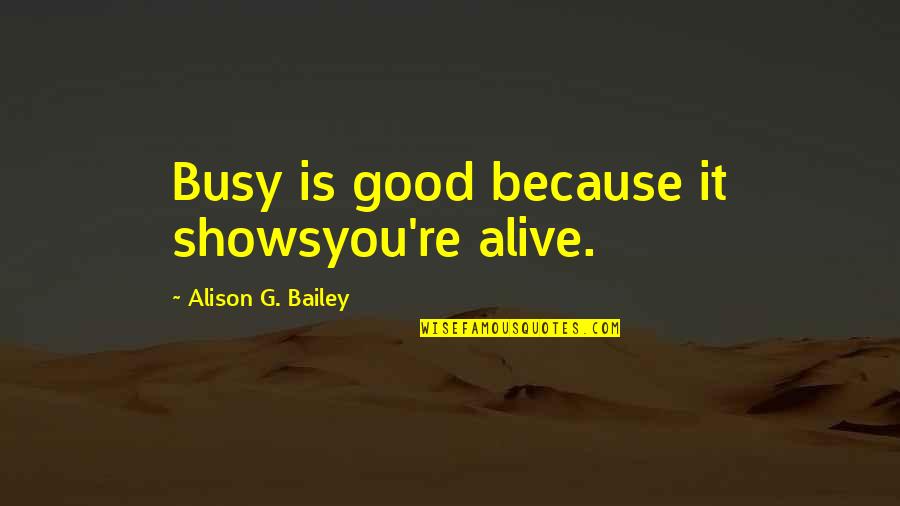 Tingelhoff Quotes By Alison G. Bailey: Busy is good because it showsyou're alive.