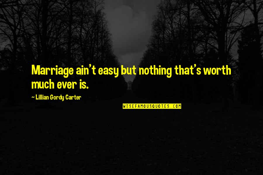 Tingelhoff Quotes By Lillian Gordy Carter: Marriage ain't easy but nothing that's worth much Tingelhoff Quotes By Lillian Gordy Carter: Marriage ain't easy but nothing that's worth much