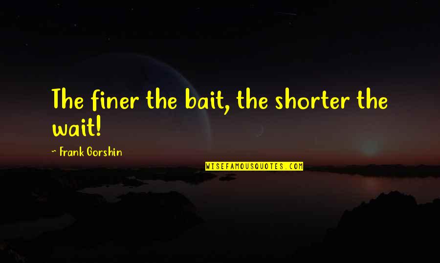 Tingey Ortho Quotes By Frank Gorshin: The finer the bait, the shorter the wait!
