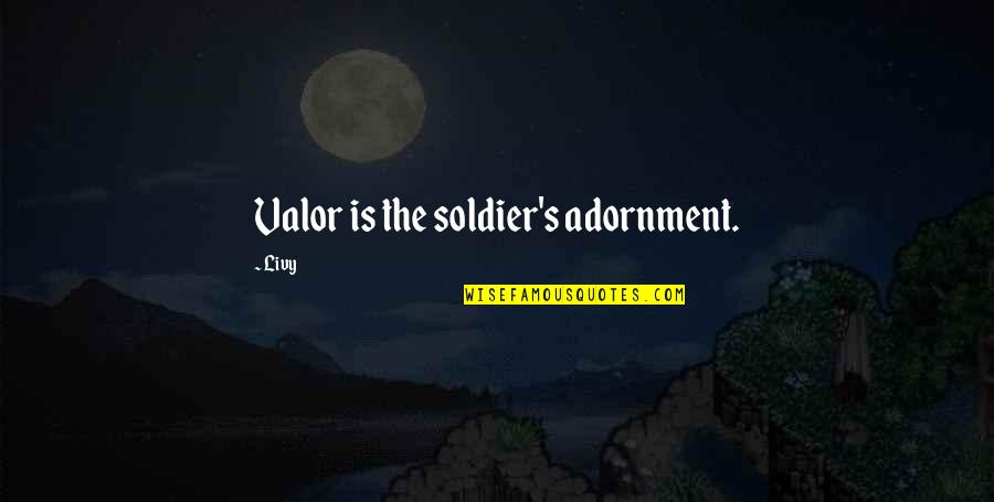Tingey Quotes By Livy: Valor is the soldier's adornment.