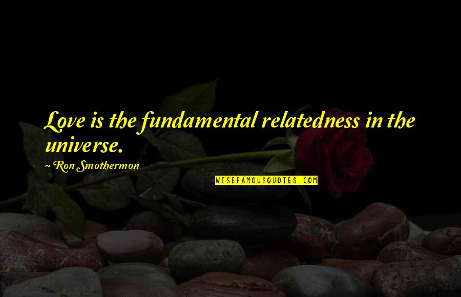 Tinggalkan Yang Quotes By Ron Smothermon: Love is the fundamental relatedness in the universe. Tinggalkan Yang Quotes By Ron Smothermon: Love is the fundamental relatedness in the universe.
