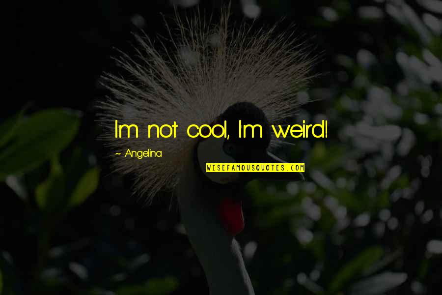 Tingginya Angka Quotes By Angelina: I'm not cool, I'm weird!