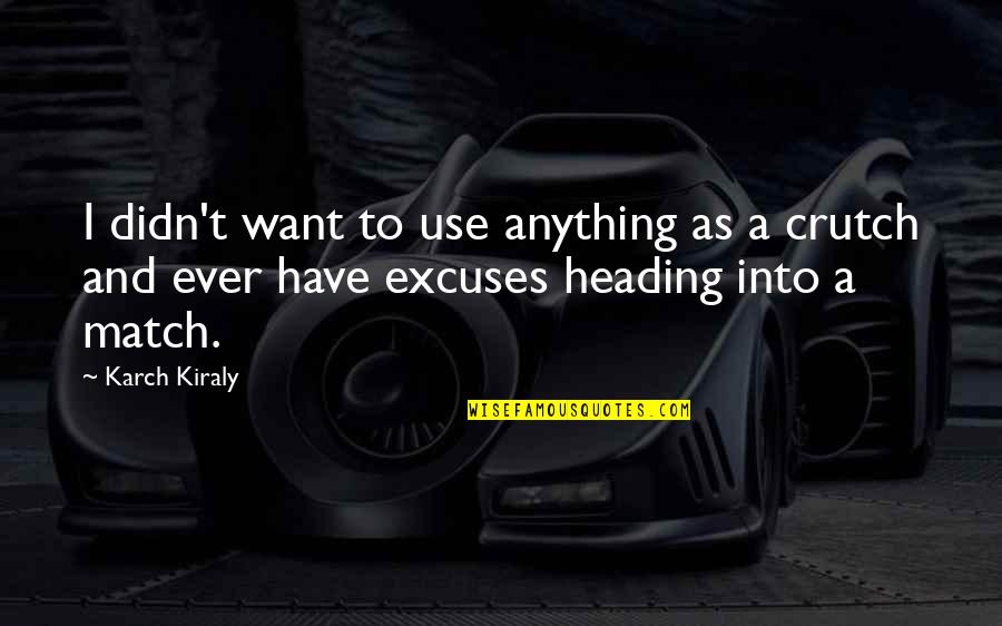 Tingir De Castanho Quotes By Karch Kiraly: I didn't want to use anything as a Tingir De Castanho Quotes By Karch Kiraly: I didn't want to use anything as a