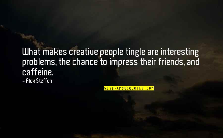 Tingle Quotes By Alex Steffen: What makes creative people tingle are interesting problems,
