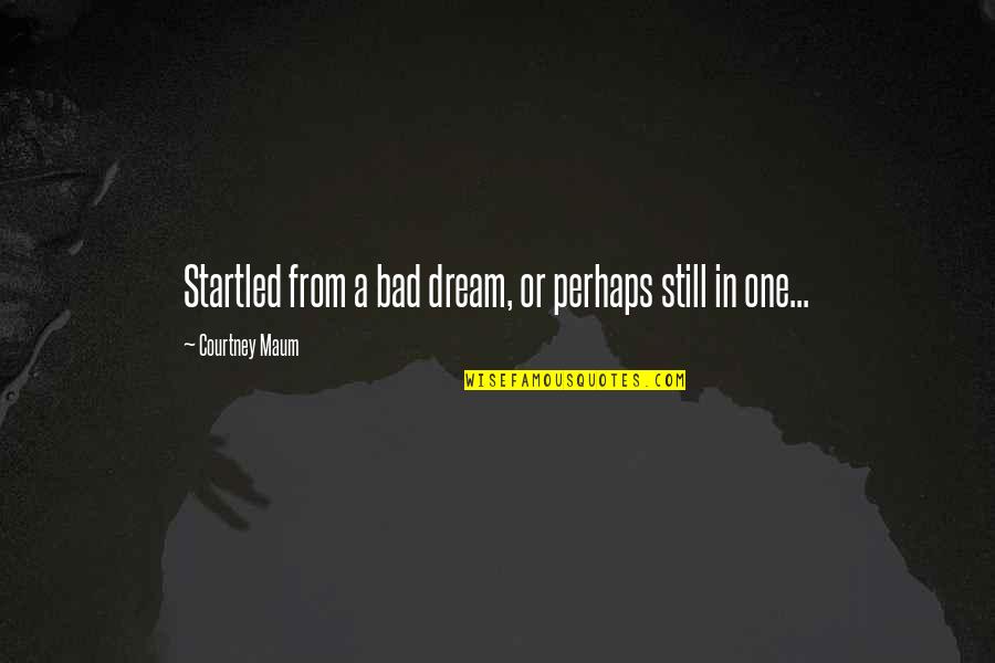 Tingle Tuner Quotes By Courtney Maum: Startled from a bad dream, or perhaps still Tingle Tuner Quotes By Courtney Maum: Startled from a bad dream, or perhaps still