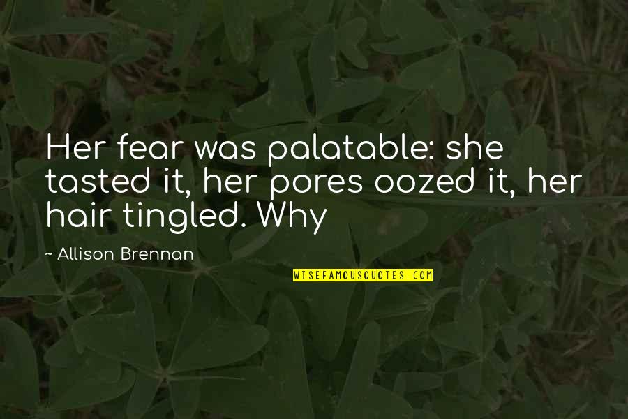 Tingled Quotes By Allison Brennan: Her fear was palatable: she tasted it, her