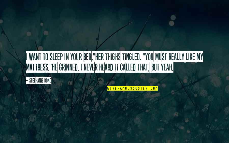 Tingled Quotes By Stephanie Bond: I want to sleep in your bed."Her thighs Tingled Quotes By Stephanie Bond: I want to sleep in your bed."Her thighs
