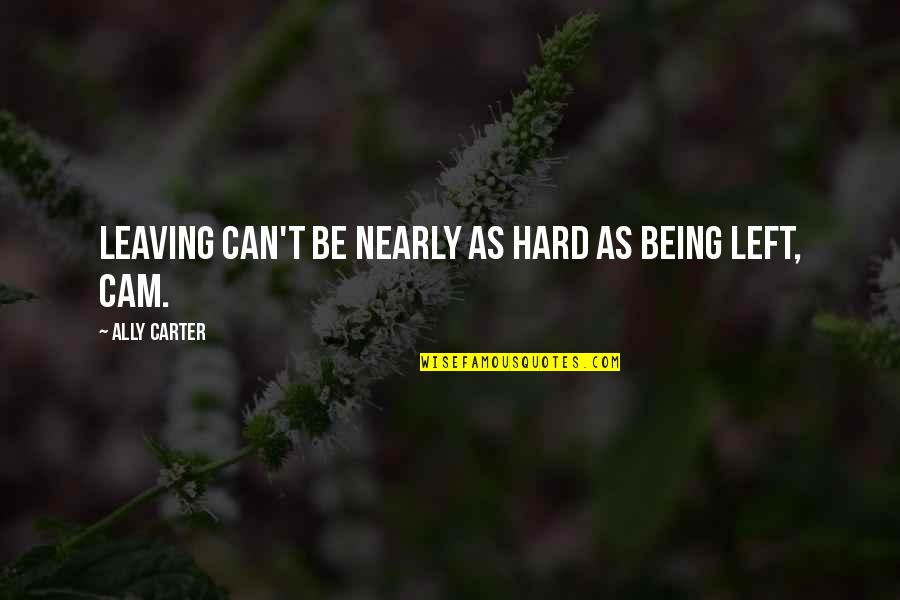 Tingler Quotes By Ally Carter: Leaving can't be nearly as hard as being
