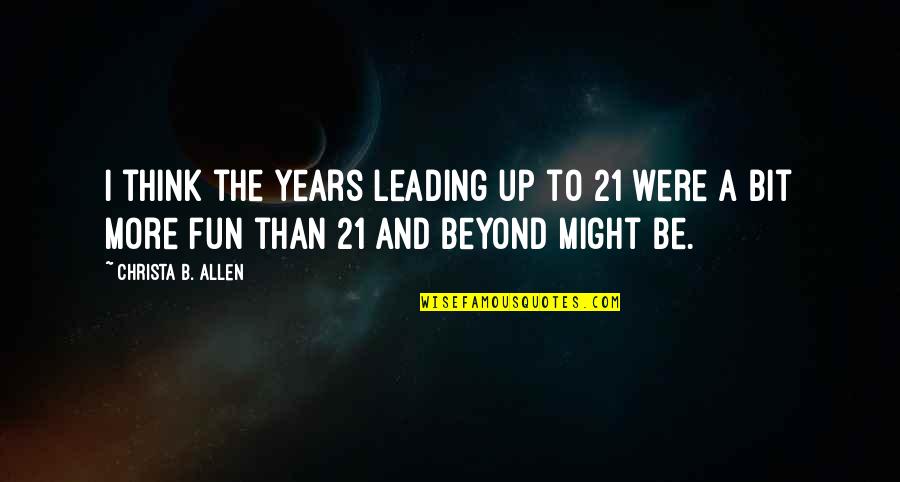 Tingtingchen Quotes By Christa B. Allen: I think the years leading up to 21 Tingtingchen Quotes By Christa B. Allen: I think the years leading up to 21