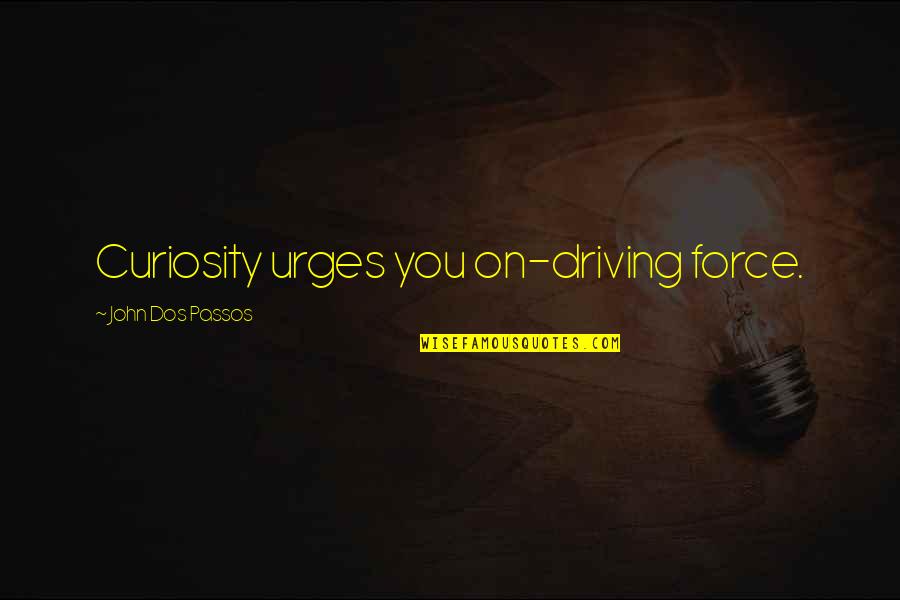 Tinhas Mesmo Quotes By John Dos Passos: Curiosity urges you on-driving force. Tinhas Mesmo Quotes By John Dos Passos: Curiosity urges you on-driving force.