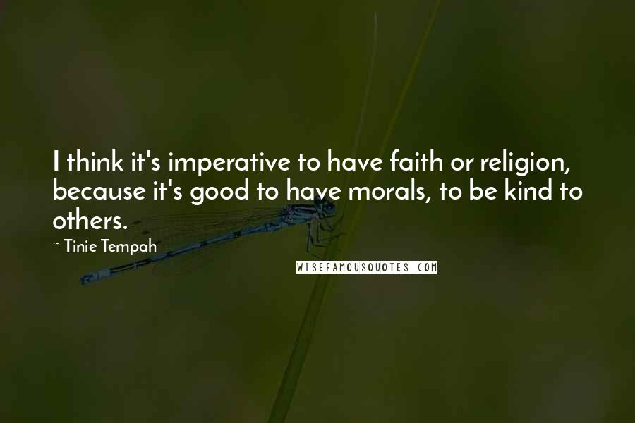 Tinie Tempah quotes: I think it's imperative to have faith or religion, because it's good to have morals, to be kind to others.