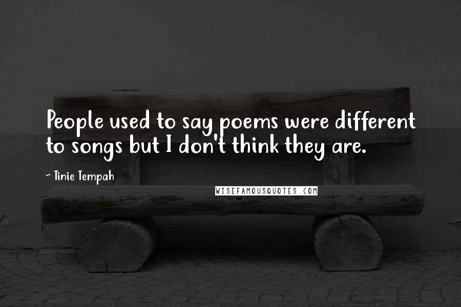 Tinie Tempah quotes: People used to say poems were different to songs but I don't think they are. Tinie Tempah quotes: People used to say poems were different to songs but I don't think they are.