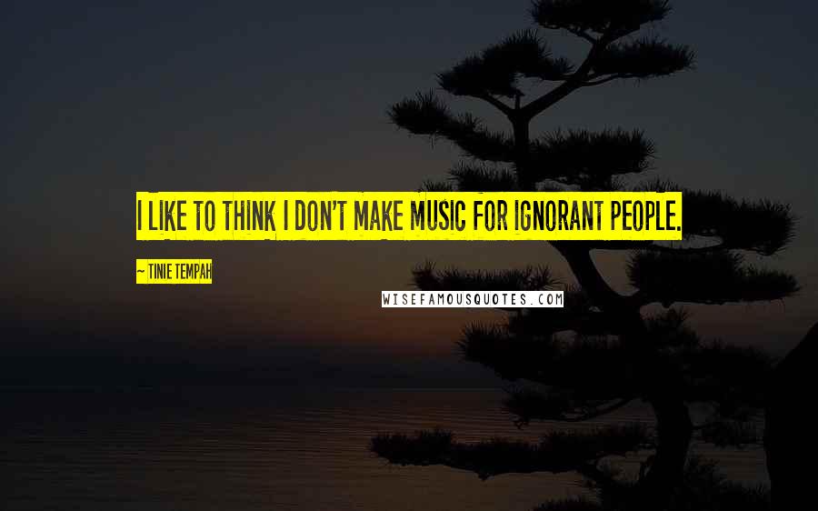 Tinie Tempah quotes: I like to think I don't make music for ignorant people.