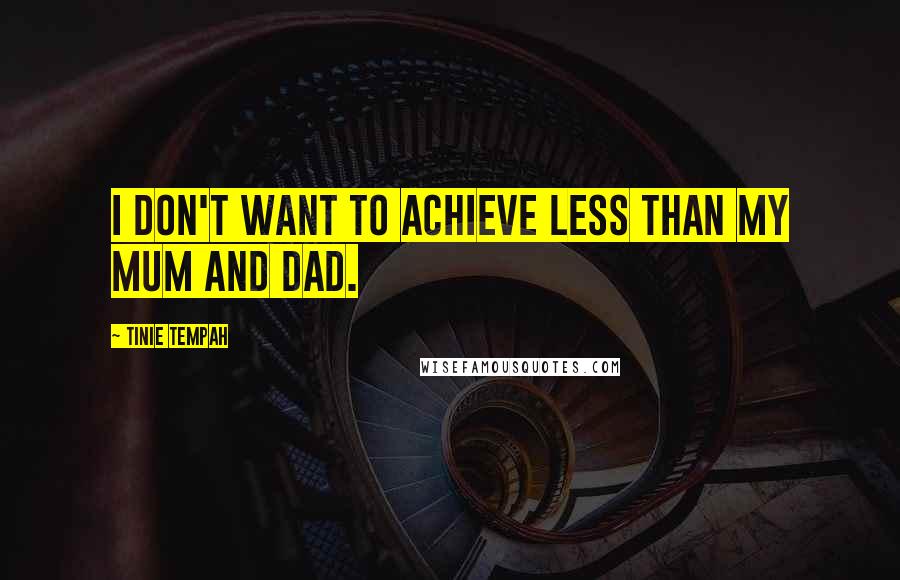 Tinie Tempah quotes: I don't want to achieve less than my mum and dad. Tinie Tempah quotes: I don't want to achieve less than my mum and dad.
