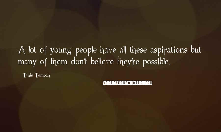 Tinie Tempah quotes: A lot of young people have all these aspirations but many of them don't believe they're possible.