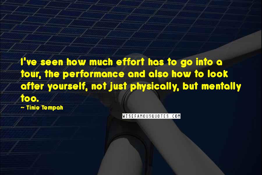 Tinie Tempah quotes: I've seen how much effort has to go into a tour, the performance and also how to look after yourself, not just physically, but mentally too.