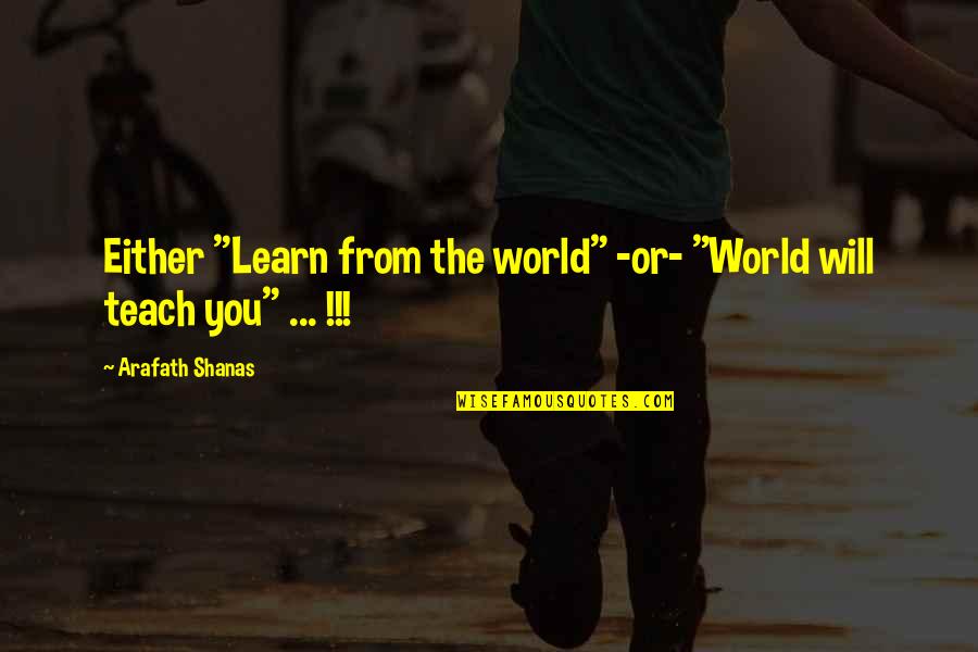 Tinika Hughes Quotes By Arafath Shanas: Either "Learn from the world" -or- "World will